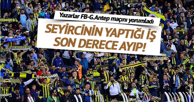 Yazarlar Fenerbahçe-Gaziantepspor maçını yorumladı