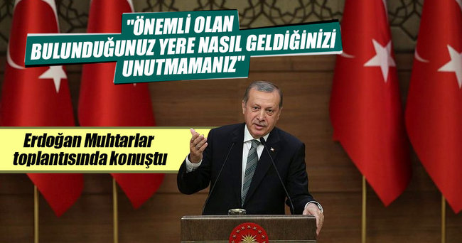 Erdoğan: Önemli olan bulunduğunuz yere nasıl geldiğinizi unutmamanız