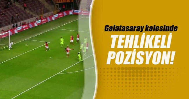 Galatasaray kalesinde tehlikeli pozisyon