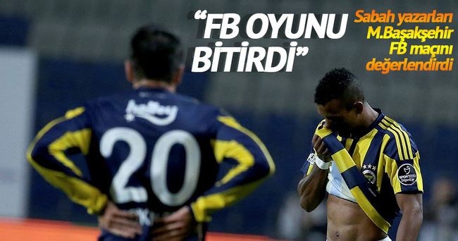Usta yazarlar M.Başakşehir-Fenerbahçe maçını yorumladı