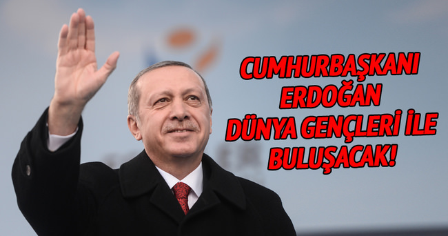 Cumhurbaşkanı Erdoğan, dünya gençleri ile buluşacak!