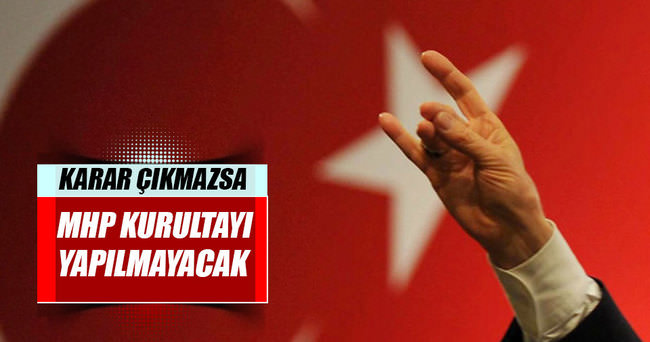 Karar çıkmazsa MHP kurultayı yapılmayacak