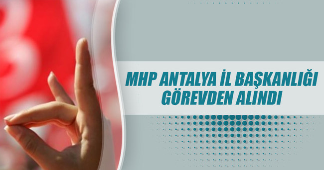 MHP Antalya İl Başkanlığı görevden alındı