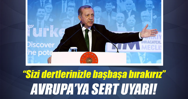 Cumhurbaşkanı Erdoğan: Sizi dertlerinizle başbaşa bırakırız