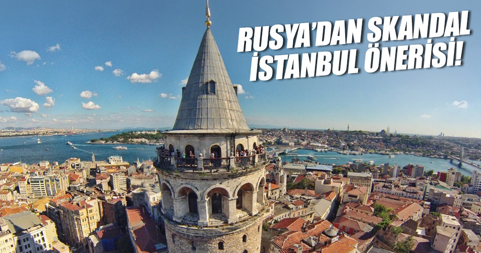 Ruslar’dan skandal İstanbul önerisi