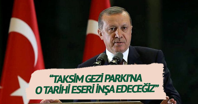 Erdoğan: ’Taksim Gezi Parkı’na o tarihi eseri inşa edeceğiz’