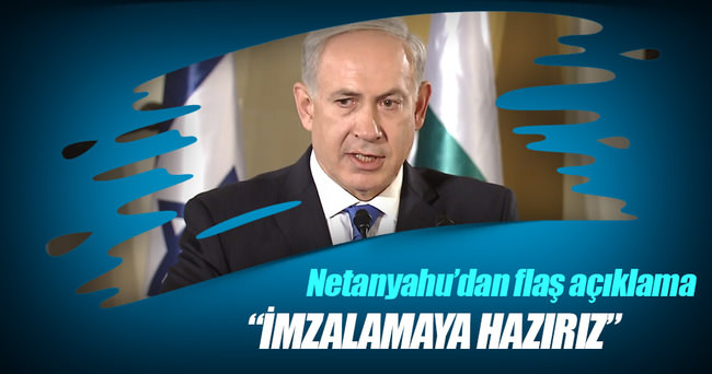 Netanyahu: İmzalamaya hazırız