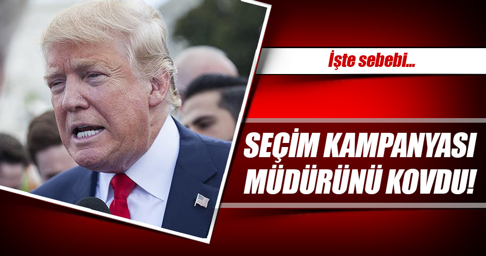 Trump kampanya müdürünü kovdu!
