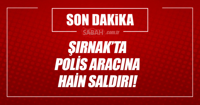 Şırnak’ta polis aracına hain saldırı!