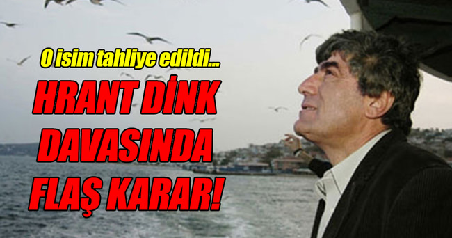 Hrant Dink davasında flaş tahliye kararı!
