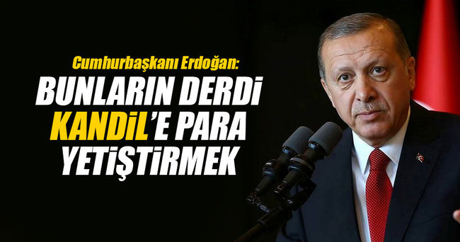 Cumhurbaşkanı Erdoğan: Bunların derdi Kandil’e para yetiştirmek