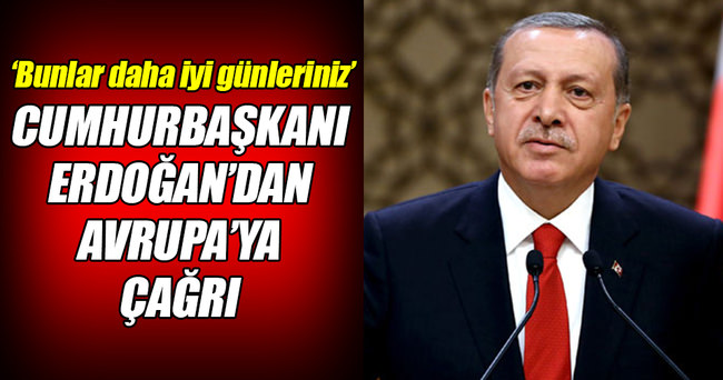 Cumhurbaşkanı Erdoğan: Bunlar daha iyi günleriniz!