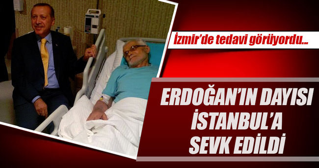 Erdoğan’ın dayısı İstanbul’a sevk edildi