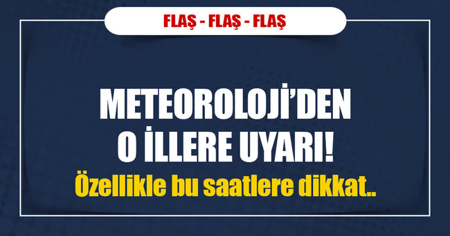 Meteoroloji’den flaş uyarı!