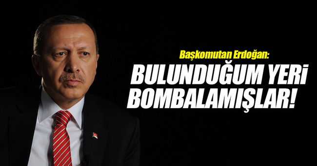 Başkomutan Erdoğan: Ayrıldığım yeri bombalamışlar