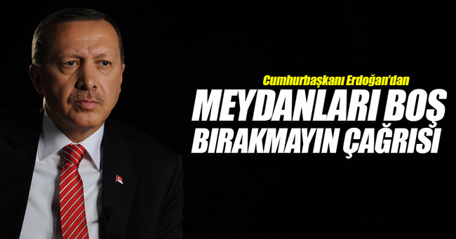Erdoğan’dan “Meydanları boş bırakmayın” çağrısı