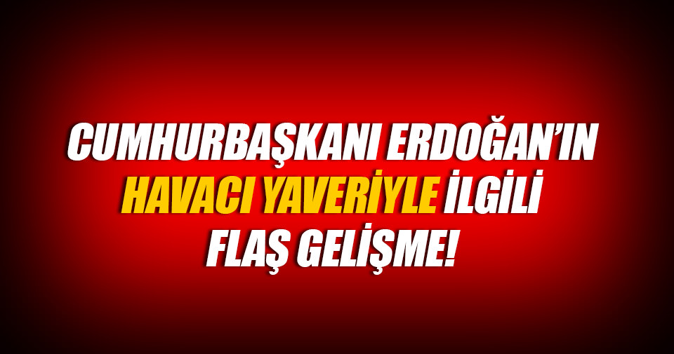 Erdoğan’ın havacı yaveriyle ilgili flaş gelişme!