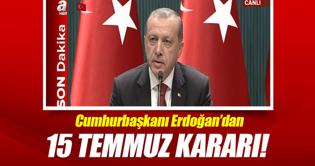 Cumhurbaşkanı Erdoğan’dan 15 Temmuz kararı