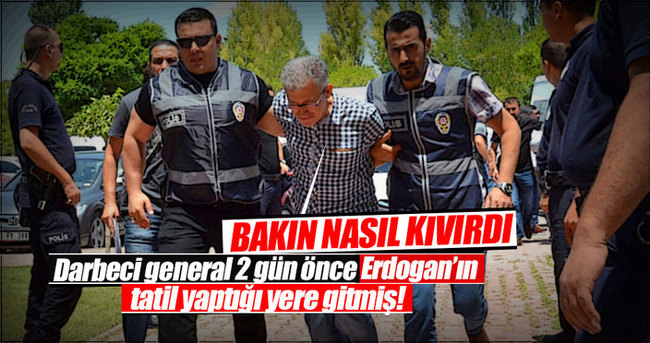 Darbeci general 2 gün önce Erdoğan’ın tatil yatığı Marmaris’e gitmiş