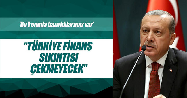 Erdoğan: Türkiye bir finans sıkıntısını çekmeyecek