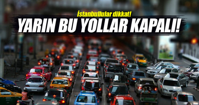 İstanbul’da yarın bu yollar kapatılacak!