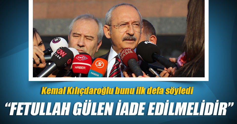Kılıçdaroğlu: Fetullah Gülen iade edilmelidir