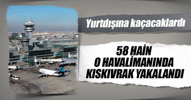 58 hain Atatürk Havalimanı’nda yakalandı
