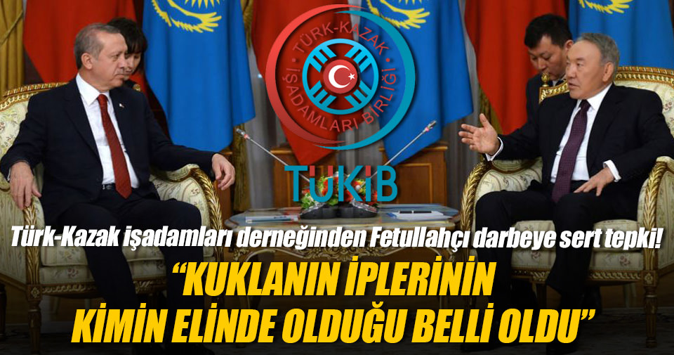 Türk-Kazak işadamları derneğinden Fetullahçı darbeye sert tepki!
