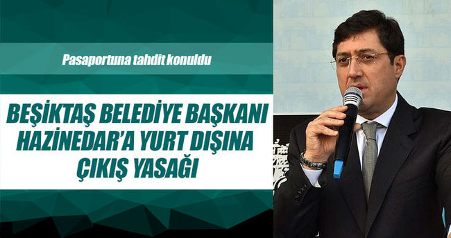 Beşiktaş Belediye Başkanı Hazinedar’a yurt dışına çıkış yasağı