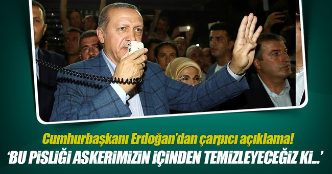 Cumhurbaşkanı Erdoğan: Bu pisliği askerimizin içinden temizleyeceğiz!