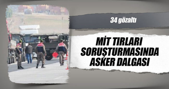 MİT TIR’ları soruşturmasında asker dalgası: 34 gözaltı kararı