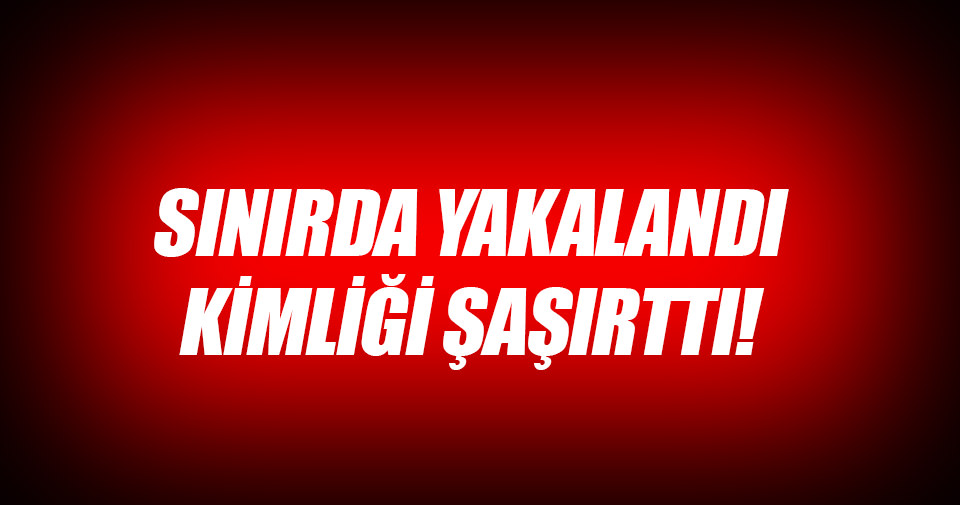 Hatay’da yakalandı, kimliği şoke etti...