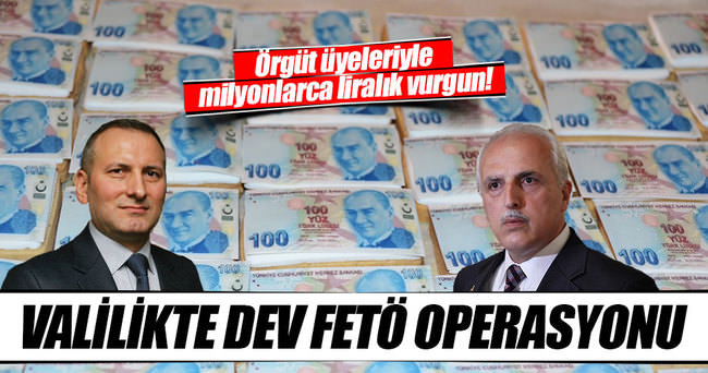 Valilikte milyonluk FETÖ operasyonu