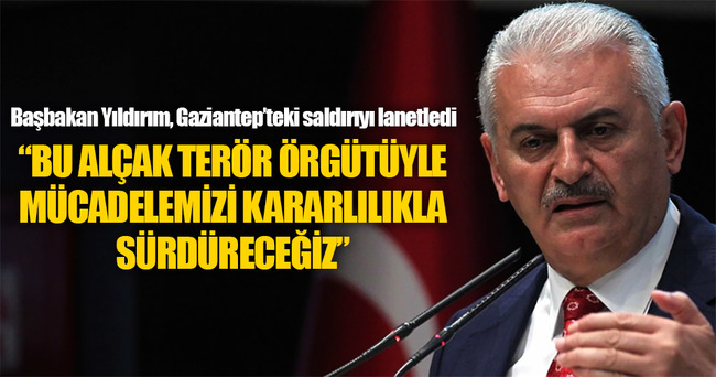 Başbakan Yıldırım: Gaziantep’teki saldırıyı lanetliyorum