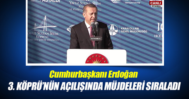 Erdoğan 3.Köprü’nün açılışında müjdeleri sıraladı