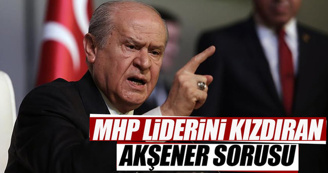 MHP liderini kızdıran Akşener sorusu