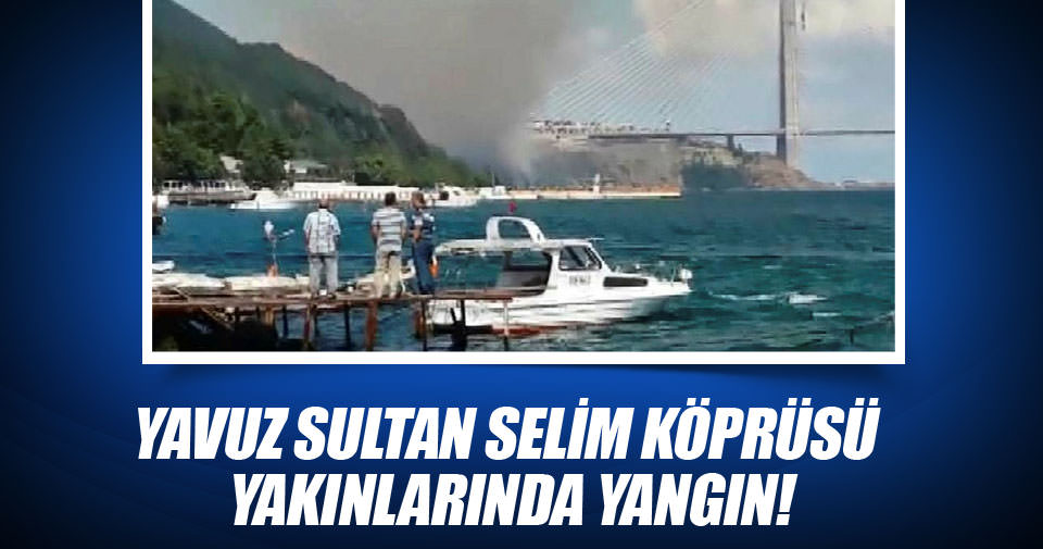 Yavuz Sultan Selim Köprüsü yakınlarında orman yangını