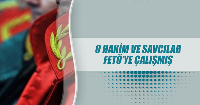 O hâkim-savcılar FETÖ’ye çalıştı