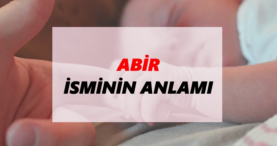 Abir İsminin Anlamı Nedir? Abir İsmi Ne Demek, Ne Anlama Geliyor?