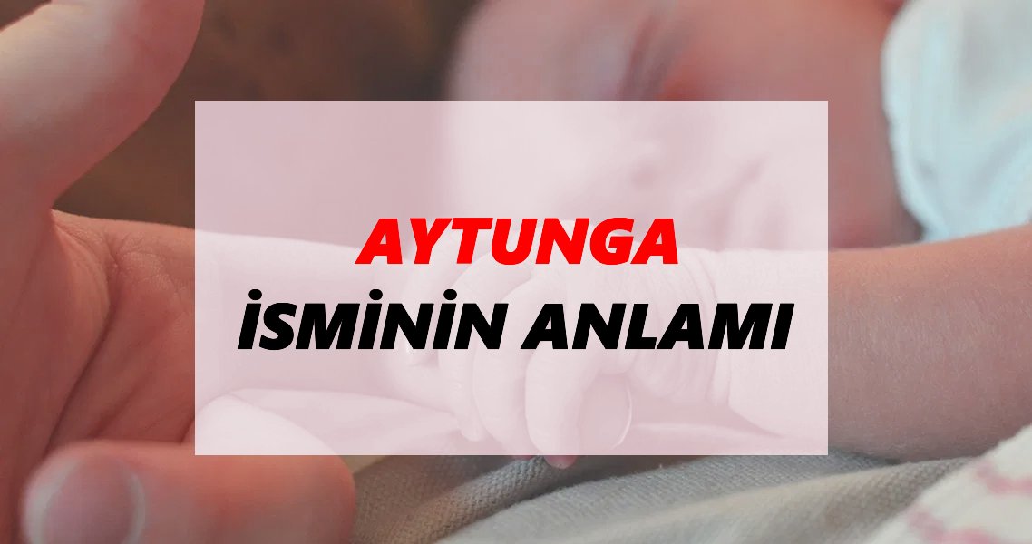Aytunga İsminin Anlamı Nedir? Aytunga İsmi Ne Demek, Ne Anlama Geliyor?