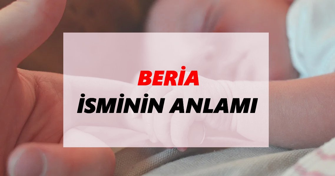 Beria İsminin Anlamı Nedir? Beria İsmi Ne Demek, Ne Anlama Geliyor?