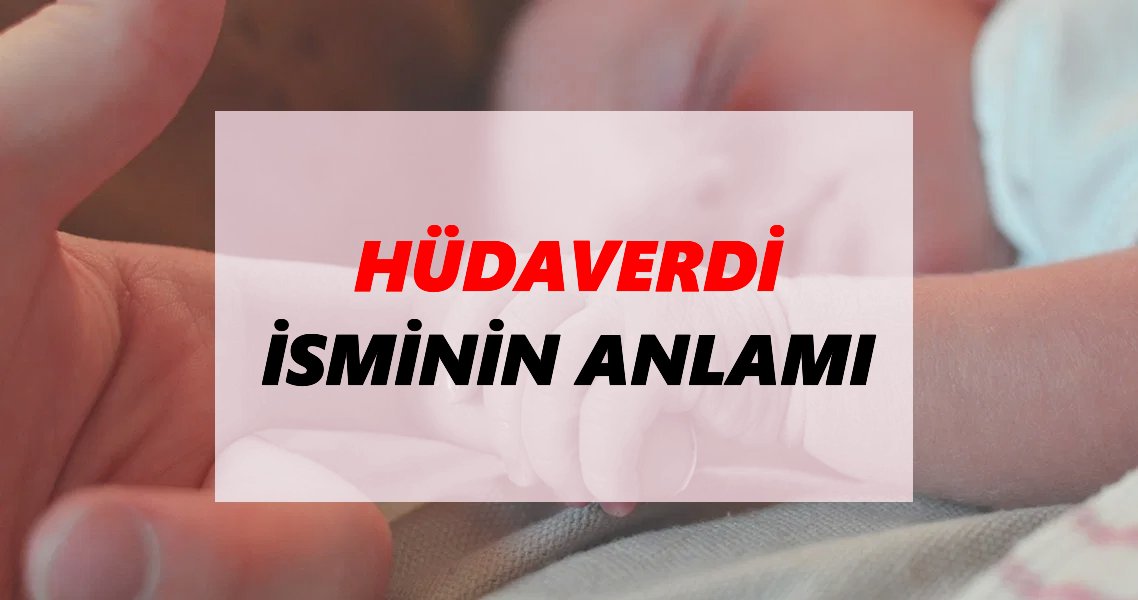 Hüdaverdi İsminin Anlamı Nedir? Hüdaverdi İsmi Ne Demek, Ne Anlama Geliyor?