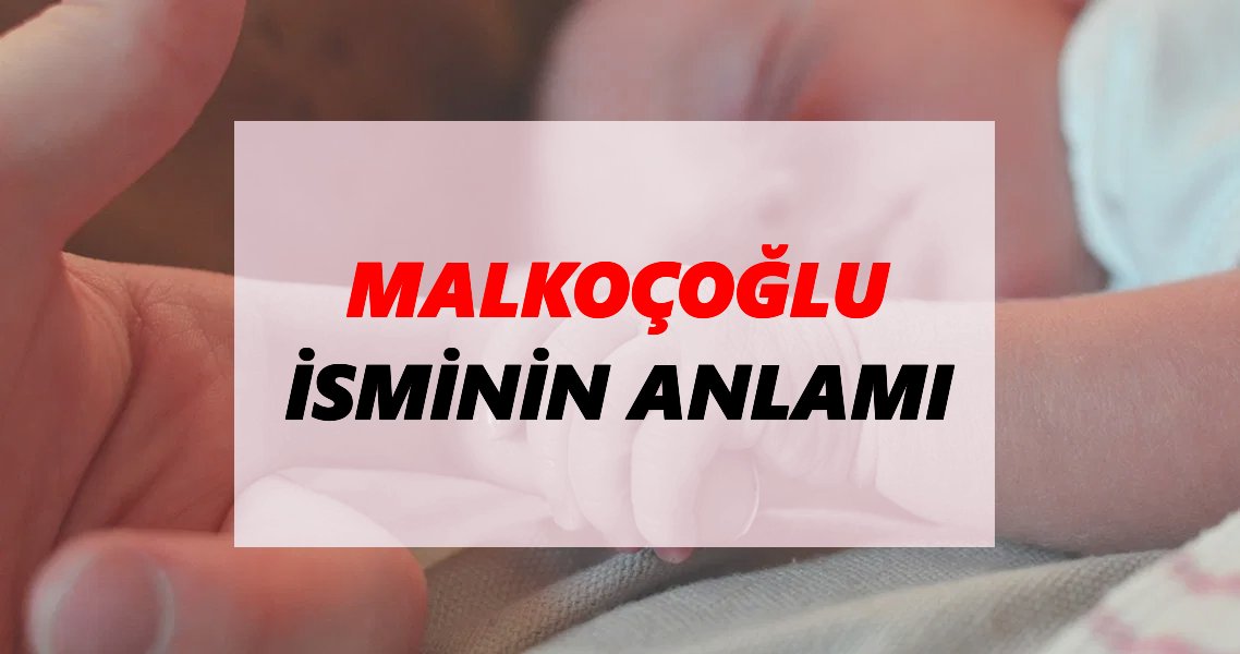 Malkoçoğlu İsminin Anlamı Nedir? Malkoçoğlu İsmi Ne Demek, Ne Anlama Geliyor?