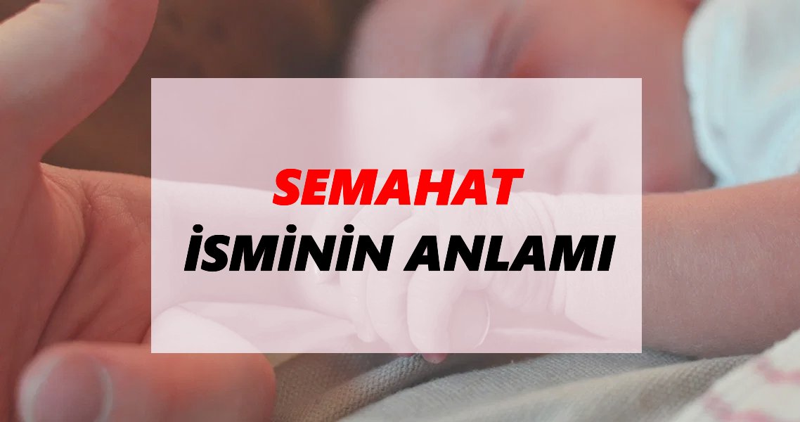 Semahat İsminin Anlamı Nedir? Semahat İsmi Ne Demek, Ne Anlama Geliyor?
