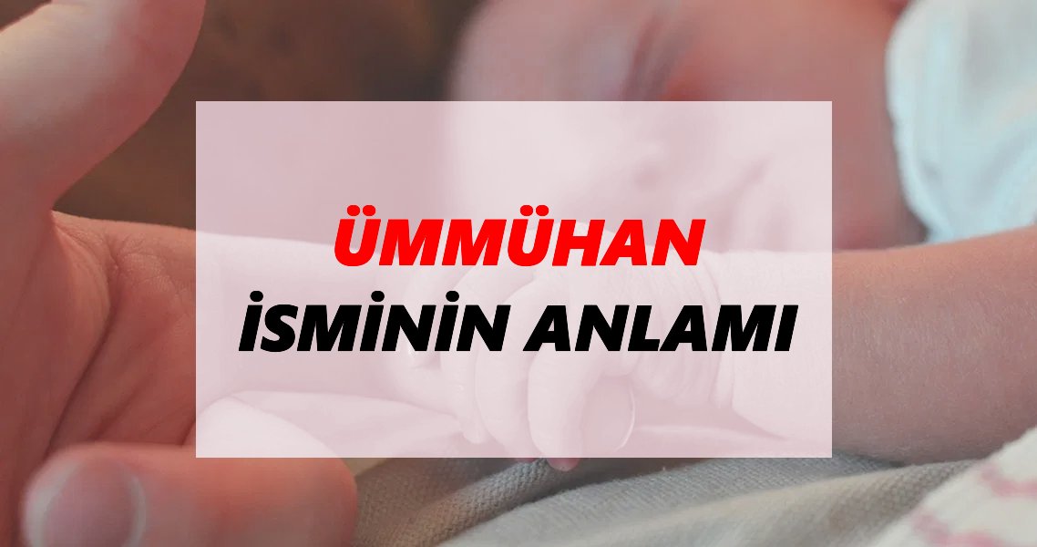 Ümmühan İsminin Anlamı Nedir? Ümmühan İsmi Ne Demek, Ne Anlama Geliyor?