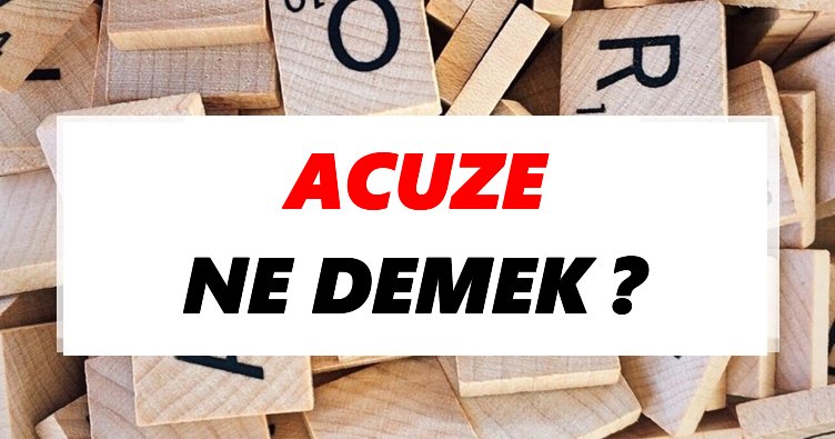 Acuze Ne Demek Tdk Ya Gore Acuze Sozluk Anlami Nedir Tdk Anlami Haberleri