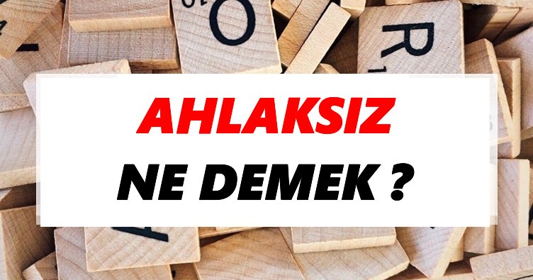 Ahlaksız Ne Demek? TDK’ya Göre Ahlaksız Sözlük Anlamı Nedir?