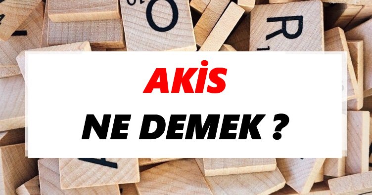 Akis Ne Demek? TDK’ya Göre Akis Sözlük Anlamı Nedir?