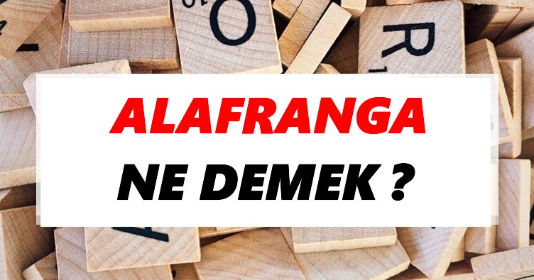 Alafranga Ne Demek? TDK’ya Göre Alafranga Sözlük Anlamı Nedir?