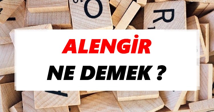 Alengir Ne Demek? TDK’ya Göre Alengir Sözlük Anlamı Nedir?